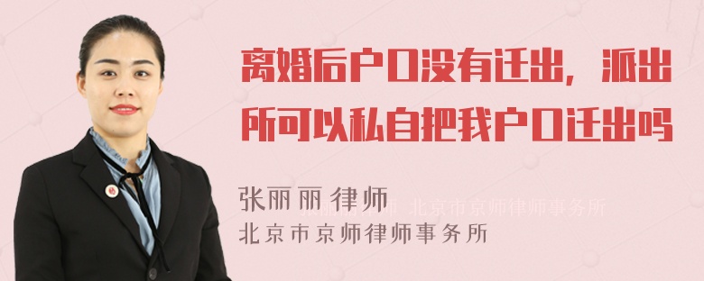 离婚后户口没有迁出，派出所可以私自把我户口迁出吗