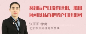 离婚后户口没有迁出，派出所可以私自把我户口迁出吗