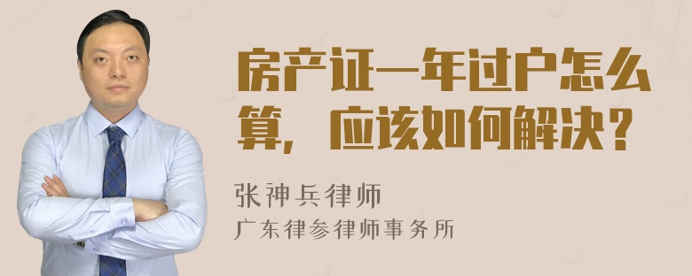 房产证一年过户怎么算，应该如何解决？