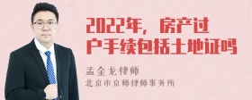 2022年，房产过户手续包括土地证吗