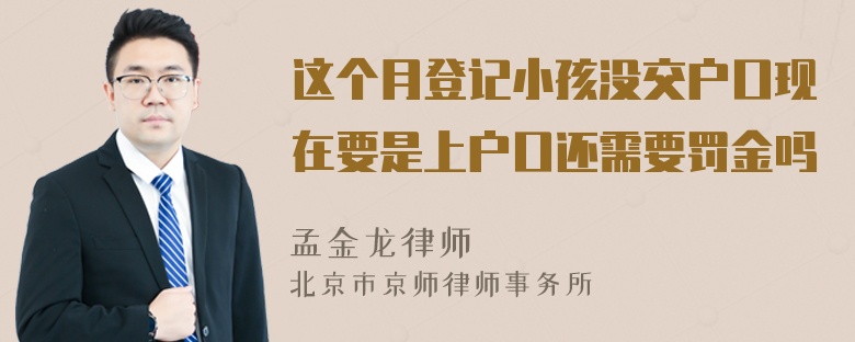 这个月登记小孩没交户口现在要是上户口还需要罚金吗