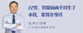 22岁。我提前两个月生了小孩，要罚多少钱