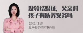 没领结婚证，父亲对孩子有抚养义务吗