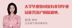 大学毕业暂时没有拿到毕业证能否落户回原籍地。