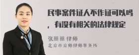 民事案件证人不作证可以吗，有没有相关的法律规定