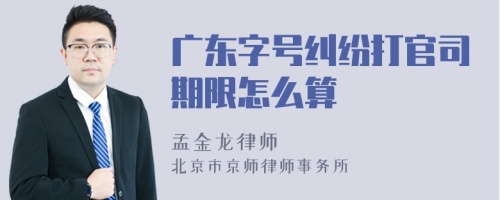 广东字号纠纷打官司期限怎么算