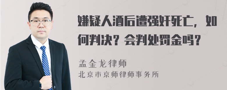 嫌疑人酒后遭强奸死亡，如何判决？会判处罚金吗？