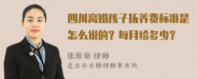 四川离婚孩子抚养费标准是怎么说的？每月给多少？