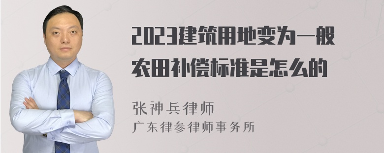 2023建筑用地变为一般农田补偿标准是怎么的