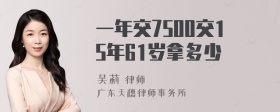 一年交7500交15年61岁拿多少