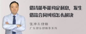 借钱能不能约定利息，发生借款合同纠纷怎么解决