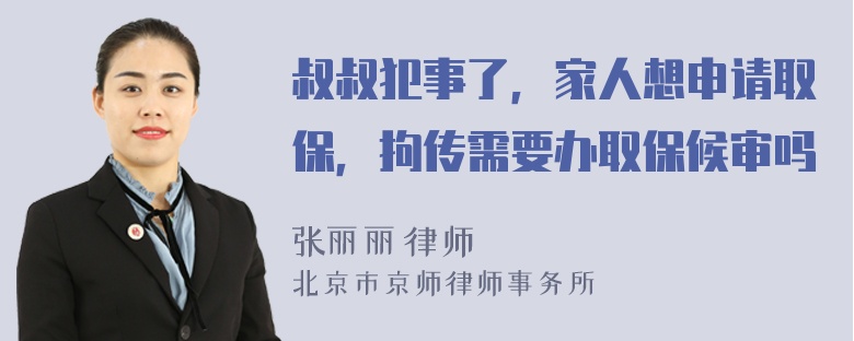 叔叔犯事了，家人想申请取保，拘传需要办取保候审吗