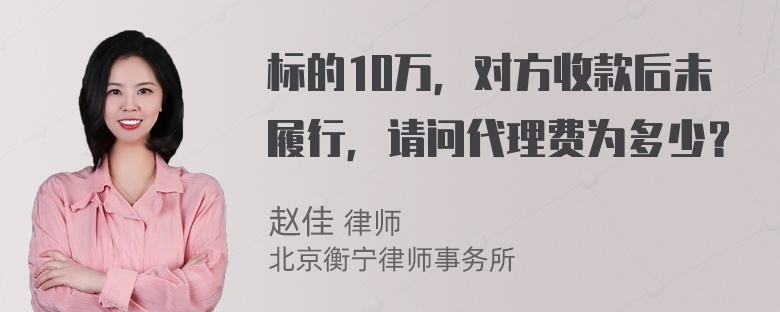 标的10万，对方收款后未履行，请问代理费为多少？