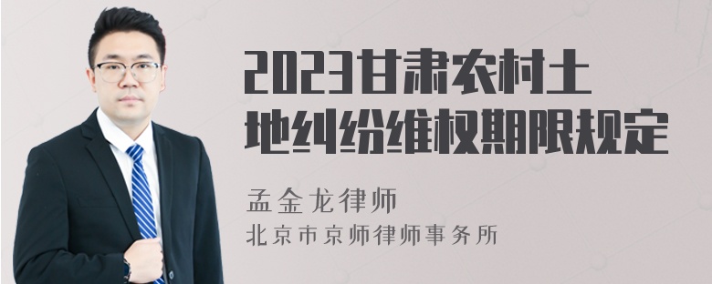 2023甘肃农村土地纠纷维权期限规定