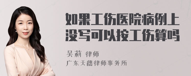 如果工伤医院病例上没写可以按工伤算吗