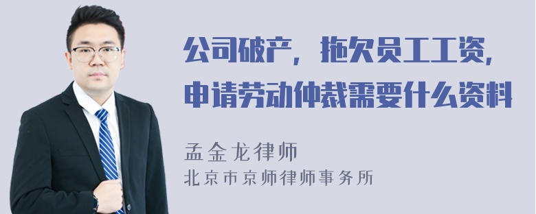 公司破产，拖欠员工工资，申请劳动仲裁需要什么资料