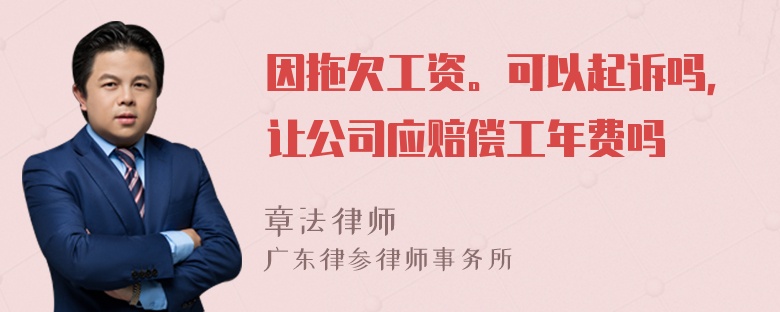 因拖欠工资。可以起诉吗，让公司应赔偿工年费吗