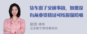 货车出了交通事故，如果没有从业资格证可以报保险嘛