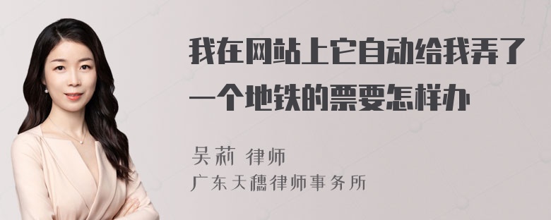 我在网站上它自动给我弄了一个地铁的票要怎样办