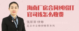 海南厂房合同纠纷打官司该怎么收费