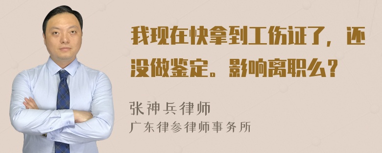 我现在快拿到工伤证了，还没做鉴定。影响离职么？