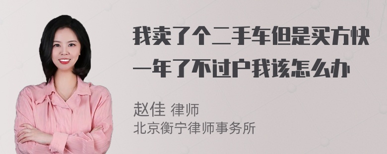 我卖了个二手车但是买方快一年了不过户我该怎么办