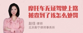 摩托车无证驾驶上路被查到了该怎么处罚