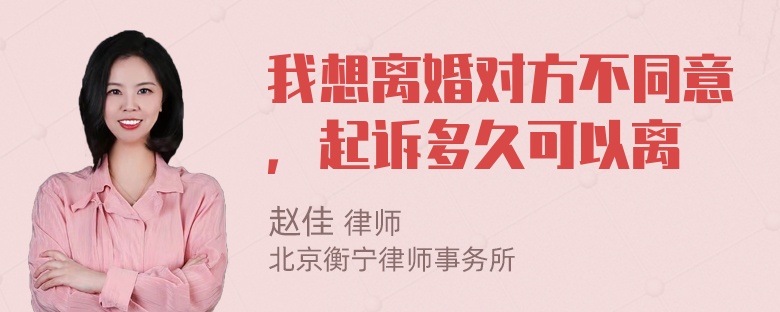 我想离婚对方不同意，起诉多久可以离