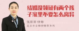 结婚没领证有两个孩子家里不要怎么离异