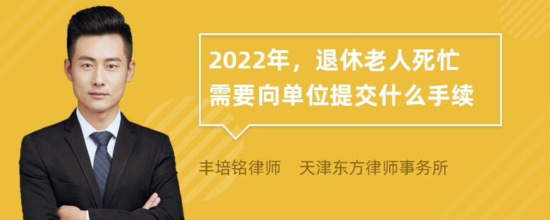 2022年，退休老人死忙需要向单位提交什么手续