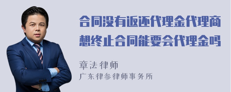 合同没有返还代理金代理商想终止合同能要会代理金吗