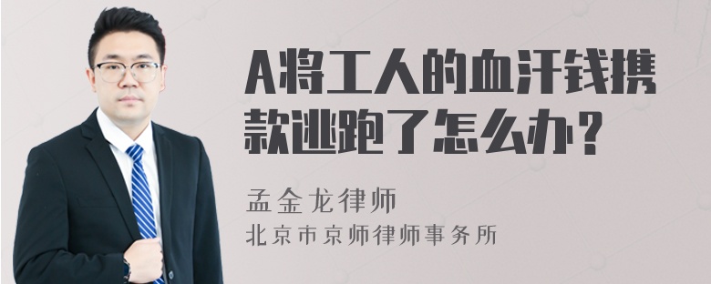 A将工人的血汗钱携款逃跑了怎么办？