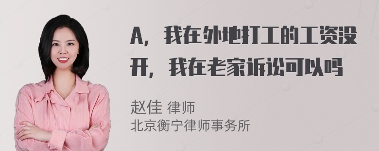 A，我在外地打工的工资没开，我在老家诉讼可以吗