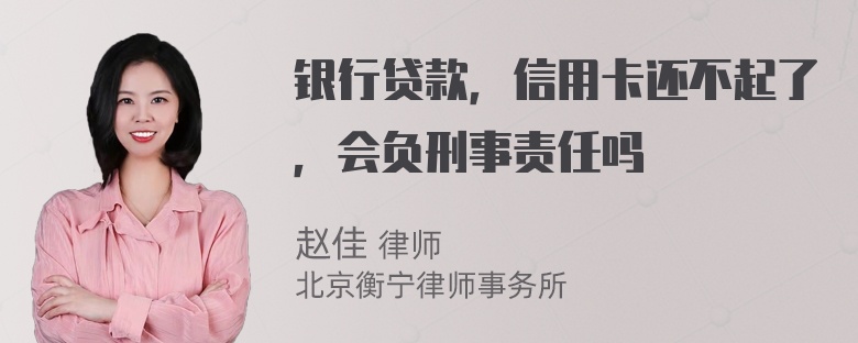 银行贷款，信用卡还不起了，会负刑事责任吗