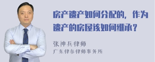 房产遗产如何分配的，作为遗产的房屋该如何继承？