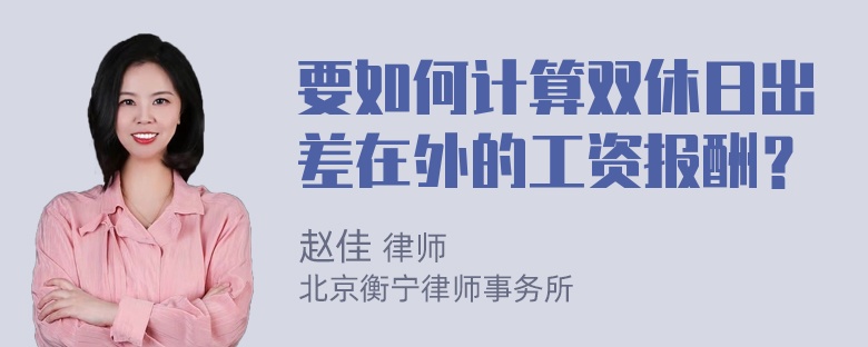 要如何计算双休日出差在外的工资报酬？