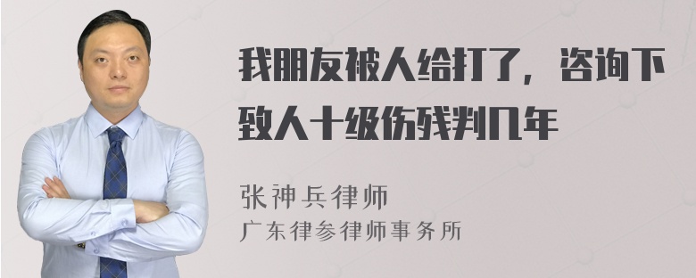 我朋友被人给打了，咨询下致人十级伤残判几年