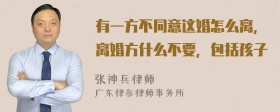 有一方不同意这婚怎么离，离婚方什么不要，包括孩子