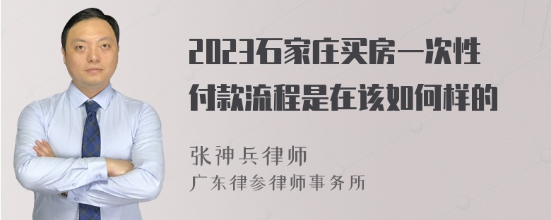 2023石家庄买房一次性付款流程是在该如何样的