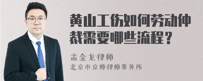 黄山工伤如何劳动仲裁需要哪些流程？