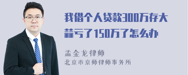 我借个人贷款300万存大蒜亏了150万了怎么办