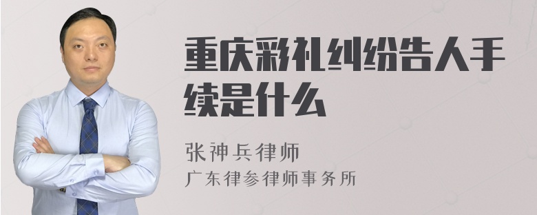 重庆彩礼纠纷告人手续是什么