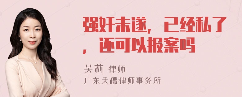 强奸未遂，已经私了，还可以报案吗