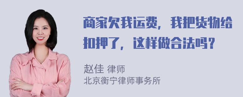 商家欠我运费，我把货物给扣押了，这样做合法吗？