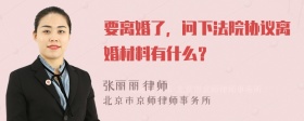 要离婚了，问下法院协议离婚材料有什么？