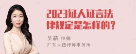 2023证人证言法律规定是怎样的？