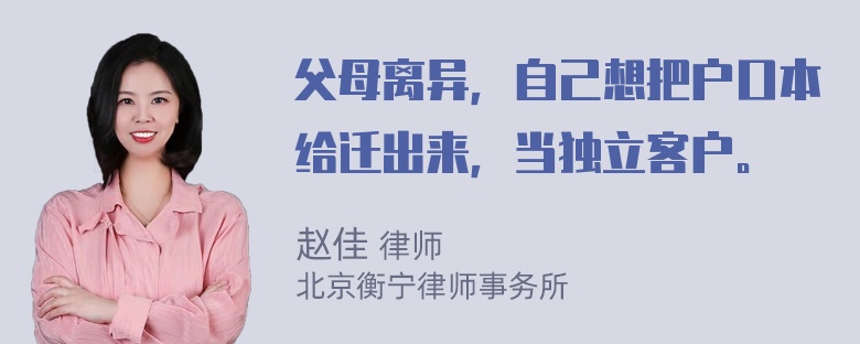 父母离异，自己想把户口本给迁出来，当独立客户。