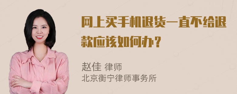 网上买手机退货一直不给退款应该如何办？