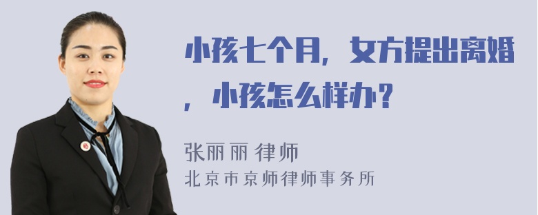 小孩七个月，女方提出离婚，小孩怎么样办？