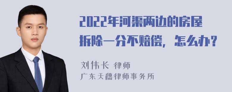 2022年河渠两边的房屋拆除一分不赔偿，怎么办？